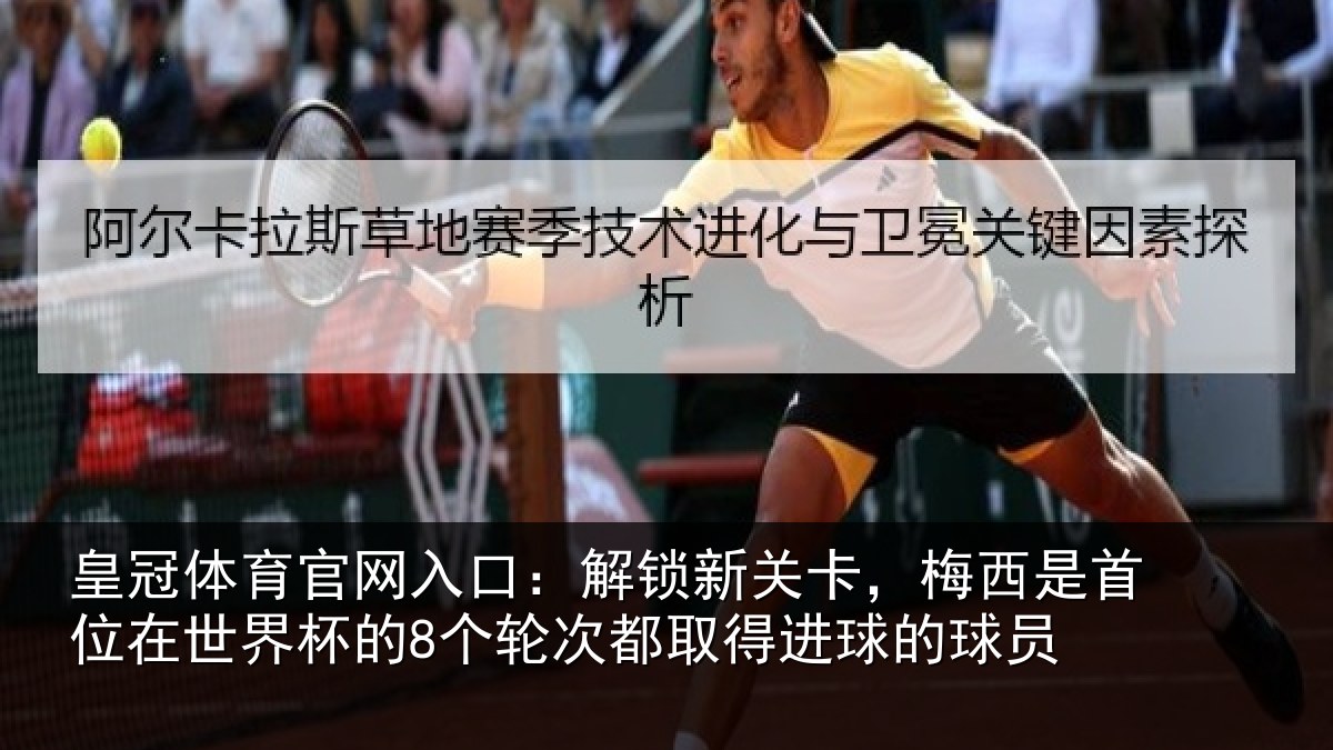 皇冠体育官网入口:解锁新关卡,梅西是首位在世界杯的8个轮次都取得进球的球员