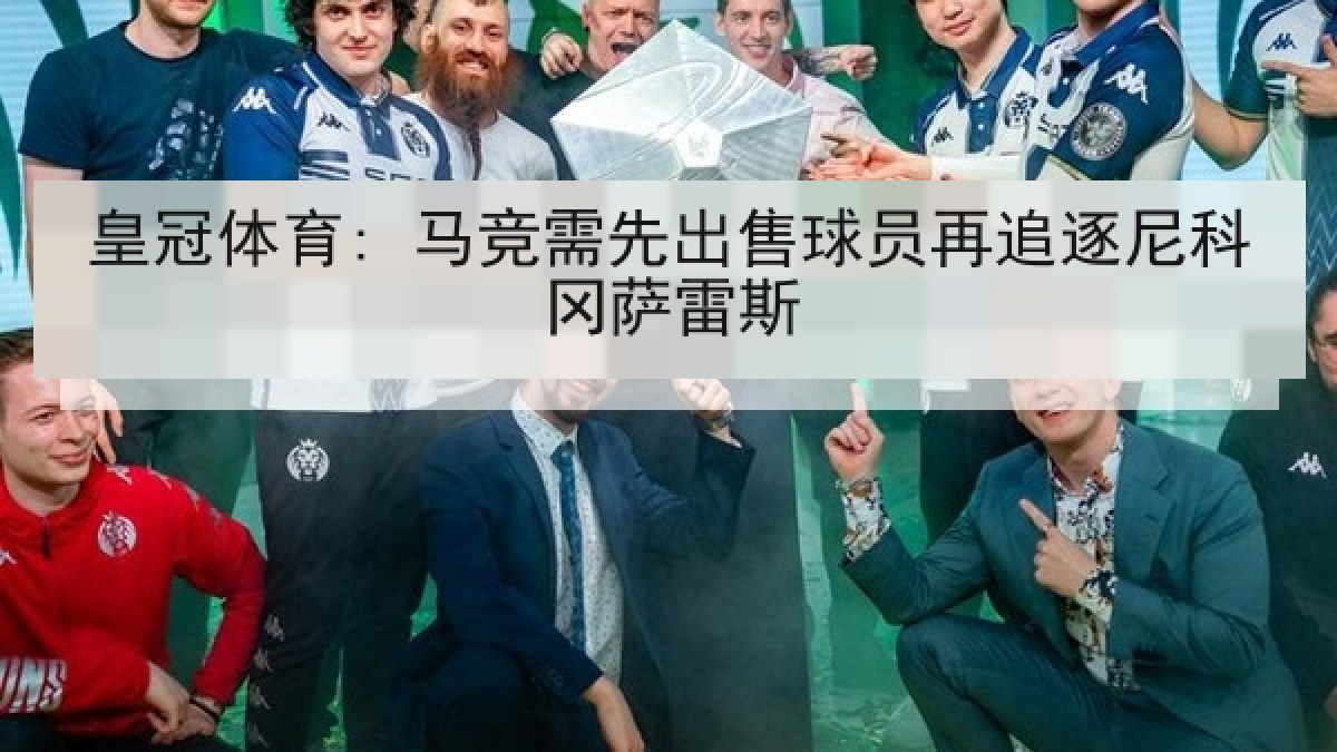 皇冠体育: 马竞需先出售球员再追逐尼科冈萨雷斯 皇冠体育: 马竞需先出售球员再追逐尼科冈萨雷斯