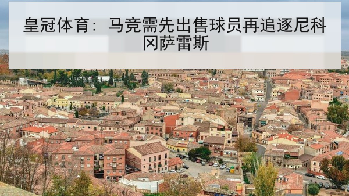 皇冠体育: 马竞需先出售球员再追逐尼科冈萨雷斯 皇冠体育: 马竞需先出售球员再追逐尼科冈萨雷斯